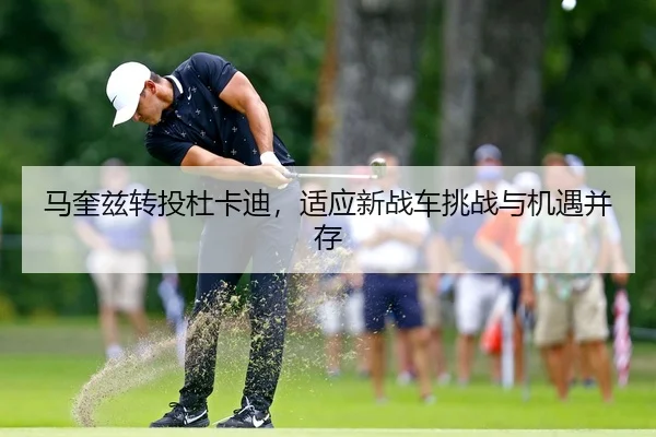 马奎兹转投杜卡迪，适应新战车挑战与机遇并存